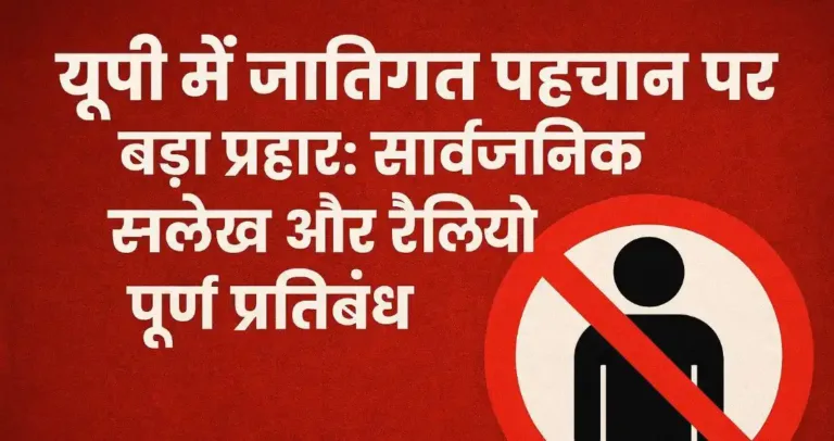 यूपी में जातिगत पहचान पर बड़ा प्रहार: सार्वजनिक उल्लेख और रैलियों पर पूर्ण प्रतिबंध, योगी सरकार का ऐतिहासिक फैसला