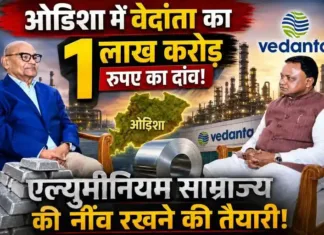 ओडिशा में वेदांता का एक लाख करोड़ रुपए का दांव – एल्युमीनियम साम्राज्य की नींव रखने की तैयारी
