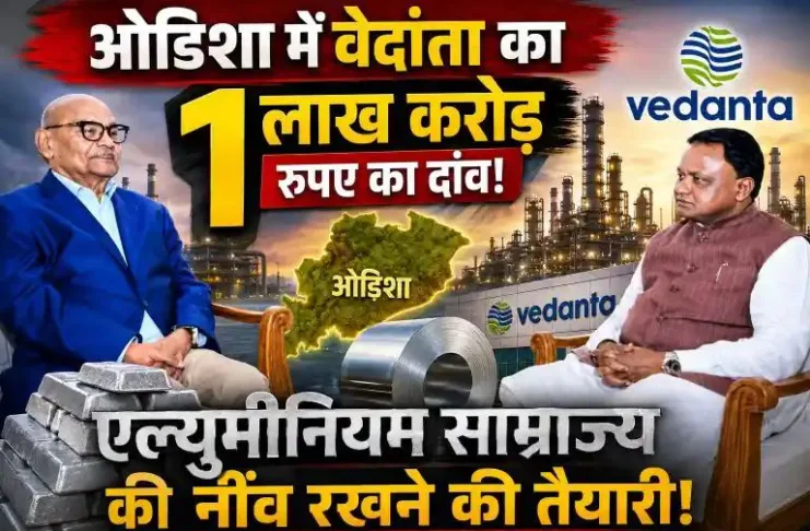 ओडिशा में वेदांता का एक लाख करोड़ रुपए का दांव – एल्युमीनियम साम्राज्य की नींव रखने की तैयारी