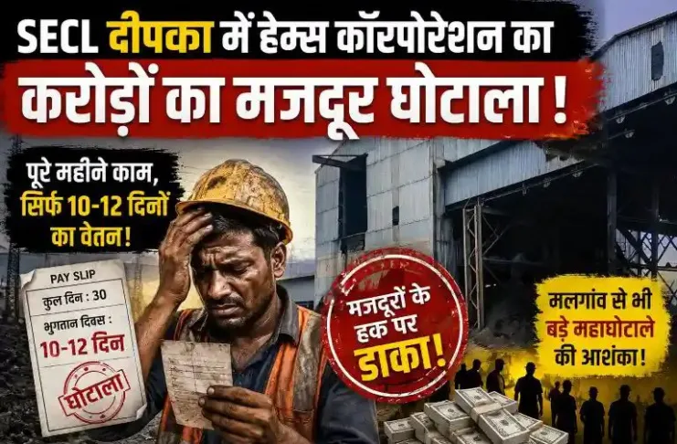 SECL दीपका में हेम्स कॉरपोरेशन का करोड़ों का मजदूर घोटाला: पूरे महीने काम, सिर्फ 10-12 दिनों का वेतन – मलगांव से भी बड़े महाघोटाले की आशंका