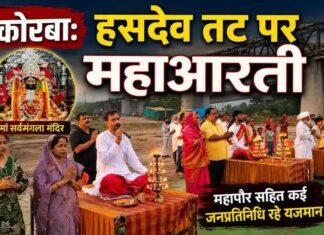 कोरबा: मां सर्वमंगला मंदिर के निकट हसदेव तट पर महाआरती, महापौर सहित कई जनप्रतिनिधि रहे यजमान