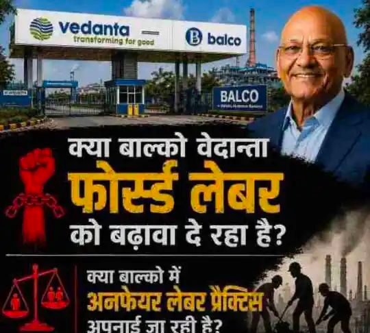 वेदांता-बालको में Forced Labour और Unfair Labour practice पर प्रशासनिक नजर जरूरी