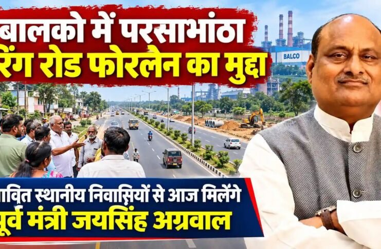 बालको में परसाभांठा रिंग रोड फोरलेन का मुद्दा: प्रभावित स्थानीय निवासियों से आज मिलेंगे पूर्व मंत्री जयसिंह अग्रवाल